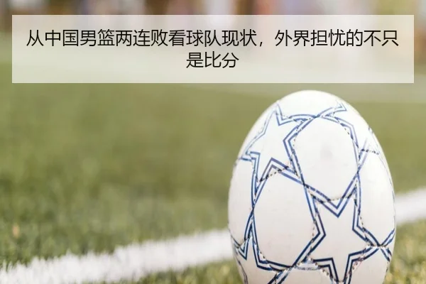 从中国男篮两连败看球队现状，外界担忧的不只是比分