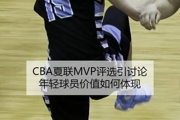 CBA夏联MVP评选引讨论 年轻球员价值如何体现